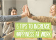 6 TIPS TO INCREASE HAPPINESS AT WORK